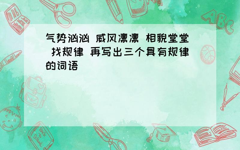 气势汹汹 威风凛凛 相貌堂堂 找规律 再写出三个具有规律的词语