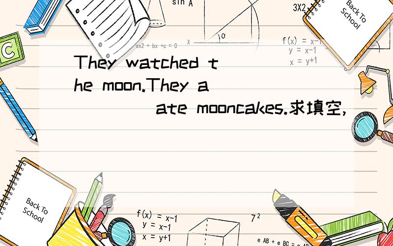 They watched the moon.They a____ ate mooncakes.求填空,