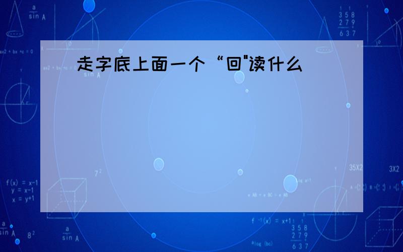 走字底上面一个“回