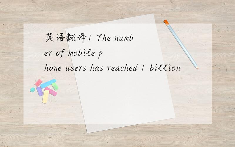 英语翻译1 The number of mobile phone users has reached 1 billion