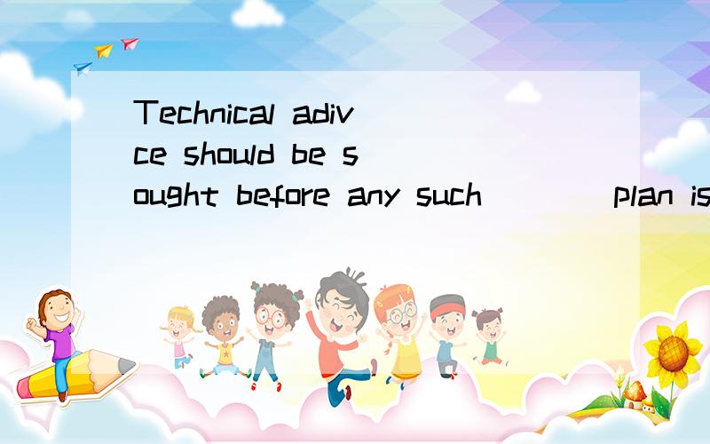 Technical adivce should be sought before any such____plan is