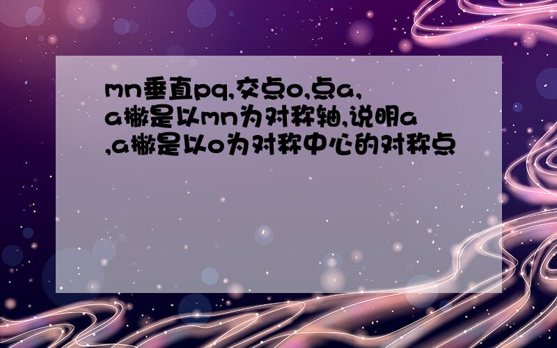 mn垂直pq,交点o,点a,a撇是以mn为对称轴,说明a,a撇是以o为对称中心的对称点