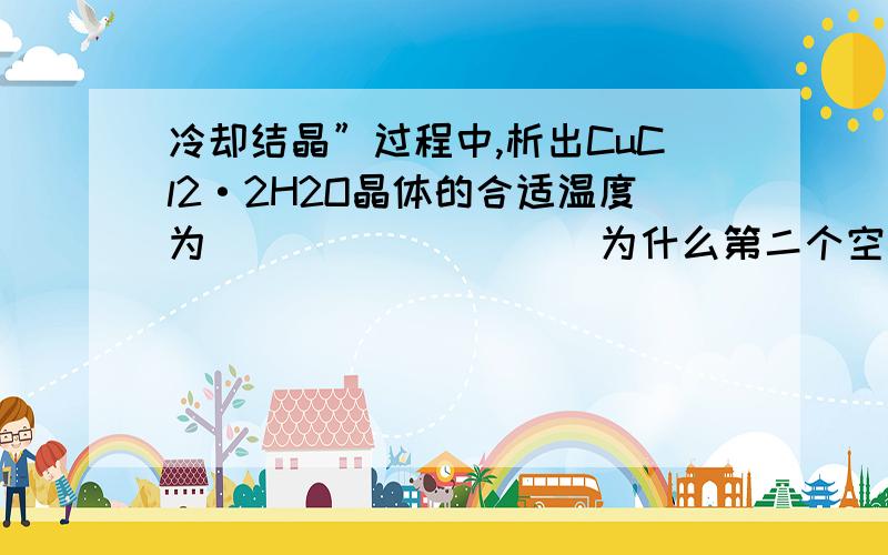 冷却结晶”过程中,析出CuCl2·2H2O晶体的合适温度为_________ 为什么第二个空答案是30-35啊