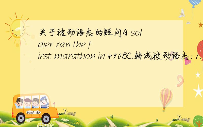 关于被动语态的疑问A soldier ran the first marathon in 490BC.转成被动语态：1.