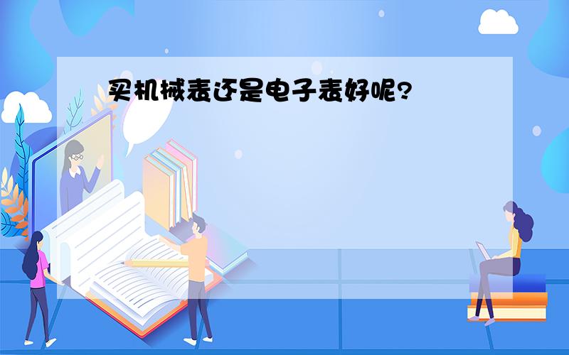 买机械表还是电子表好呢?