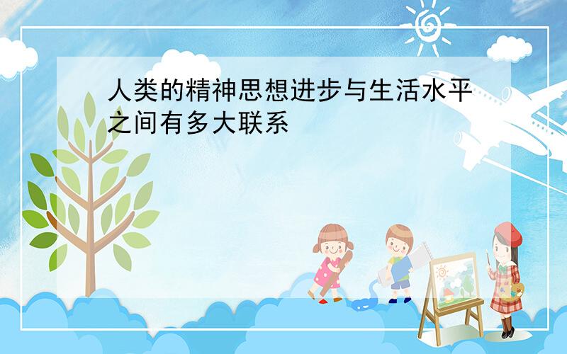 人类的精神思想进步与生活水平之间有多大联系