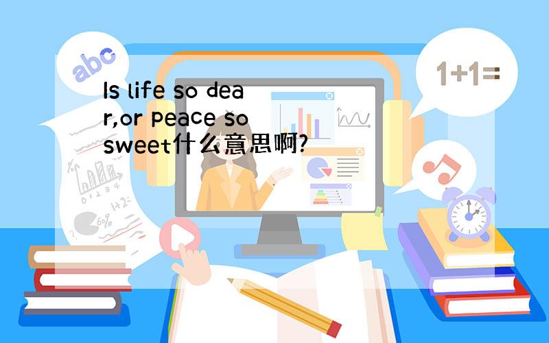 Is life so dear,or peace so sweet什么意思啊?