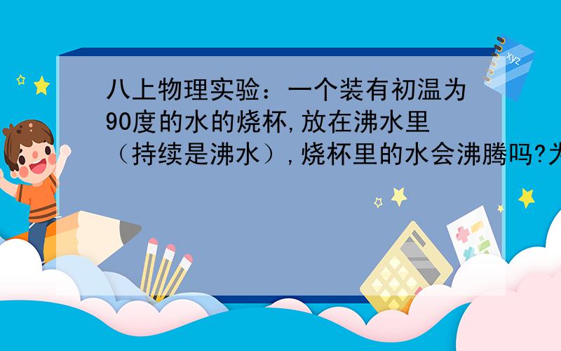 八上物理实验：一个装有初温为90度的水的烧杯,放在沸水里（持续是沸水）,烧杯里的水会沸腾吗?为什么?