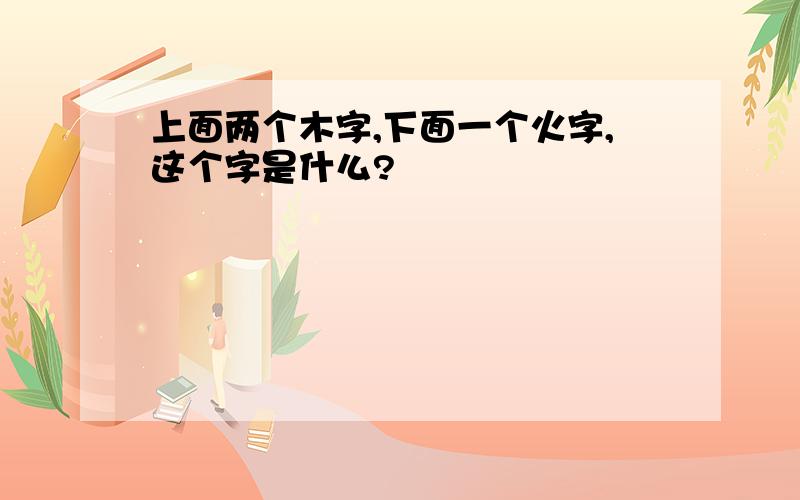 上面两个木字,下面一个火字,这个字是什么?