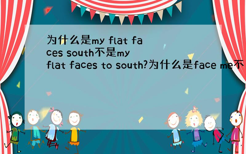 为什么是my flat faces south不是my flat faces to south?为什么是face me不