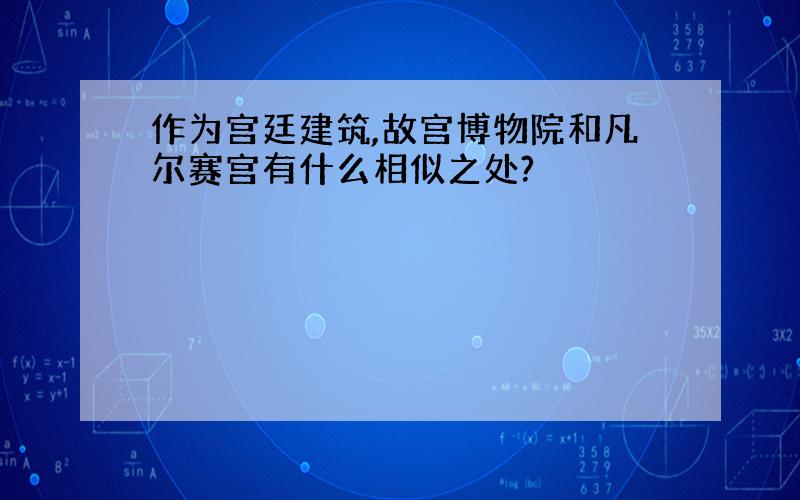 作为宫廷建筑,故宫博物院和凡尔赛宫有什么相似之处?