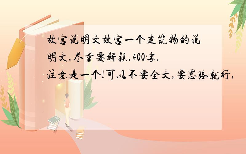 故宫说明文故宫一个建筑物的说明文,尽量要新颖,400字.注意是一个!可以不要全文,要思路就行,