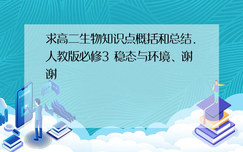 求高二生物知识点概括和总结.人教版必修3 稳态与环境、谢谢