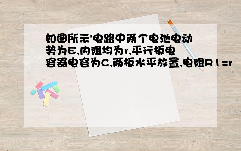 如图所示'电路中两个电池电动势为E,内阻均为r,平行板电容器电容为C,两板水平放置,电阻R1=r