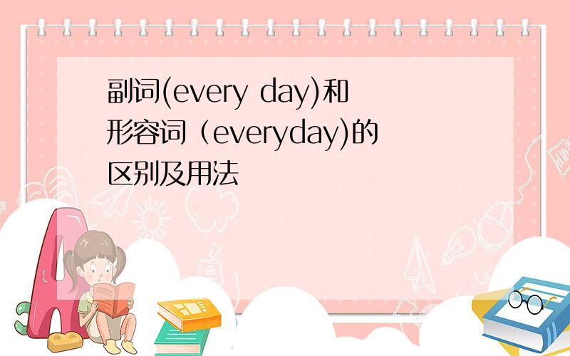 副词(every day)和形容词（everyday)的区别及用法