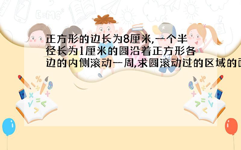 正方形的边长为8厘米,一个半径长为1厘米的圆沿着正方形各边的内侧滚动一周,求圆滚动过的区域的面积.