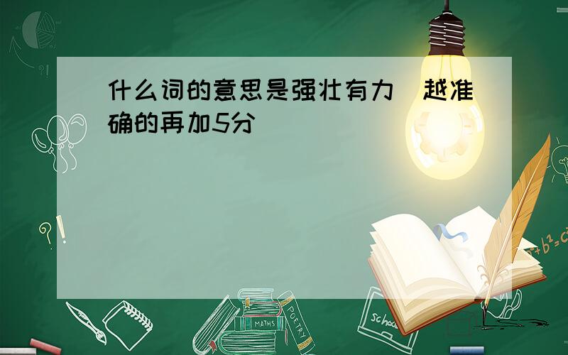 什么词的意思是强壮有力（越准确的再加5分）