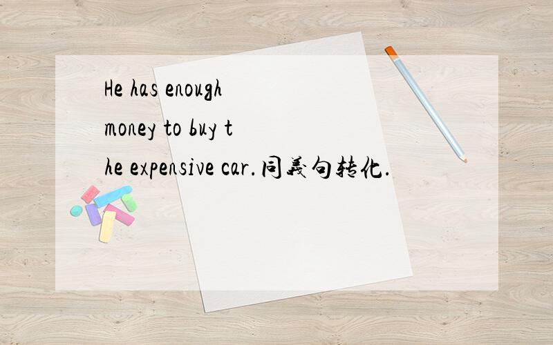 He has enough money to buy the expensive car.同义句转化.