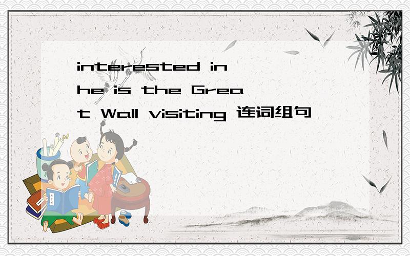 interested in he is the Great Wall visiting 连词组句