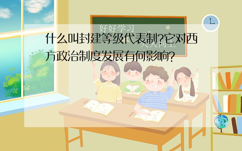 什么叫封建等级代表制?它对西方政治制度发展有何影响?