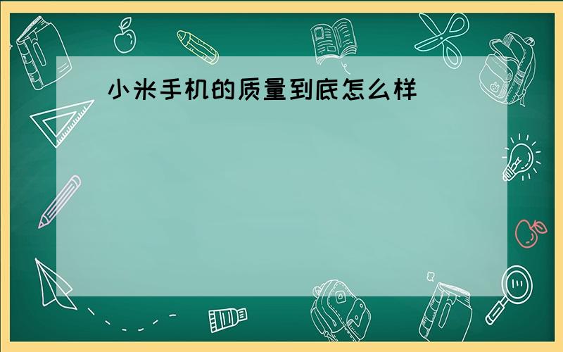 小米手机的质量到底怎么样