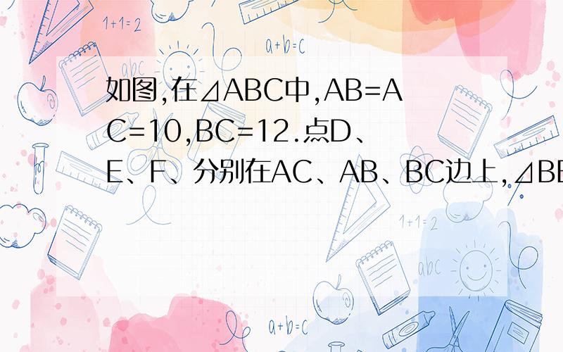 如图,在⊿ABC中,AB=AC=10,BC=12.点D、E、F、分别在AC、AB、BC边上,⊿BEF沿直线EF翻折后与⊿