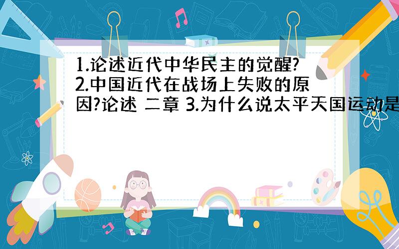 1.论述近代中华民主的觉醒?2.中国近代在战场上失败的原因?论述 二章 3.为什么说太平天国运动是农民运动