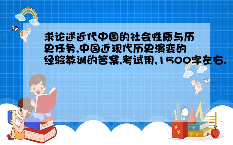 求论述近代中国的社会性质与历史任务,中国近现代历史演变的经验教训的答案,考试用,1500字左右.