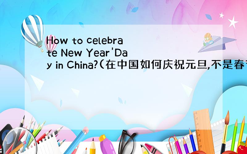 How to celebrate New Year'Day in China?(在中国如何庆祝元旦,不是春节)?