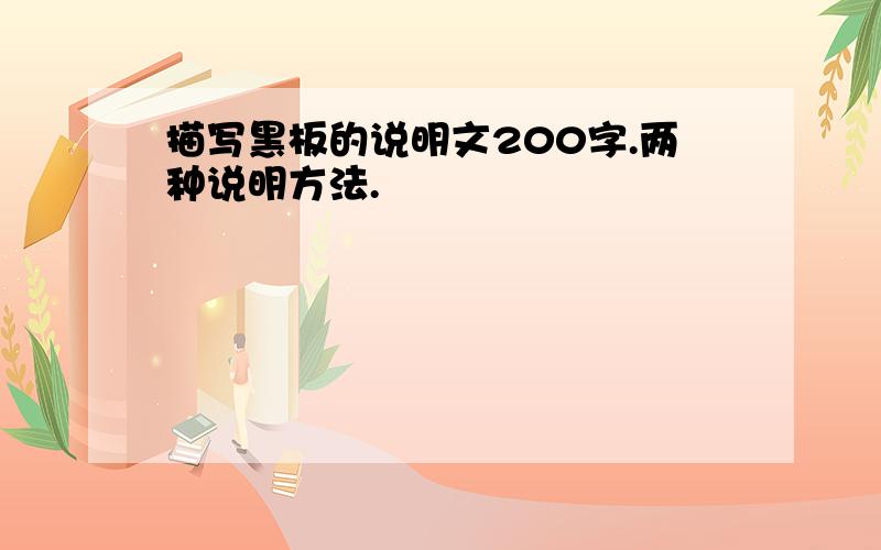 描写黑板的说明文200字.两种说明方法.