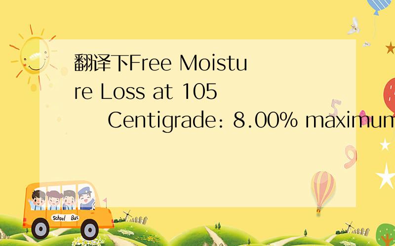 翻译下Free Moisture Loss at 105 ゜ Centigrade: 8.00% maximum