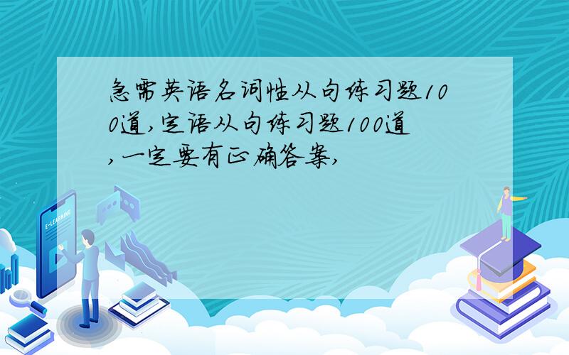 急需英语名词性从句练习题100道,定语从句练习题100道,一定要有正确答案,