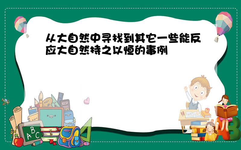 从大自然中寻找到其它一些能反应大自然持之以恒的事例