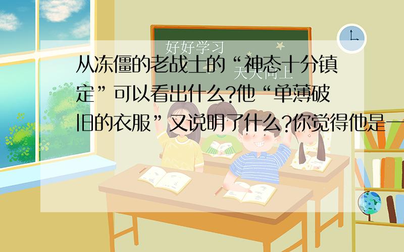 从冻僵的老战士的“神态十分镇定”可以看出什么?他“单薄破旧的衣服”又说明了什么?你觉得他是一个怎样的人呢?