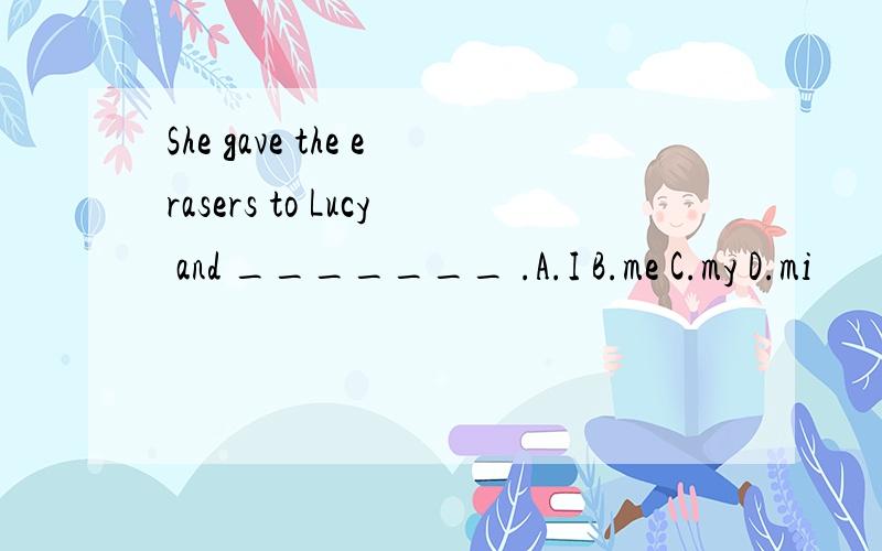 She gave the erasers to Lucy and _______ .A.I B.me C.my D.mi