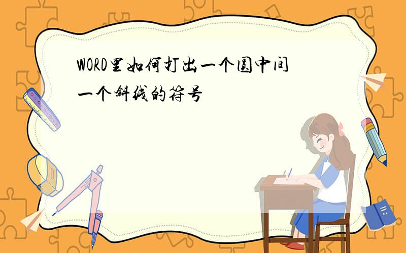 WORD里如何打出一个圆中间一个斜线的符号