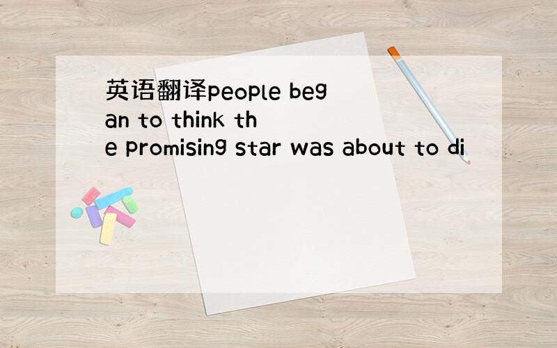 英语翻译people began to think the promising star was about to di