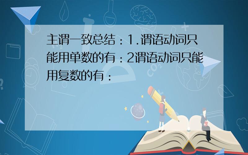 主谓一致总结：1.谓语动词只能用单数的有：2谓语动词只能用复数的有：