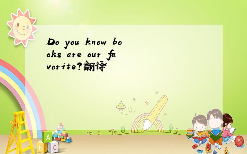 Do you know books are our favorite?翻译