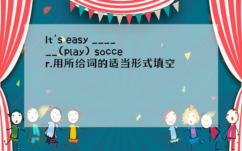 It's easy ______(play) soccer.用所给词的适当形式填空