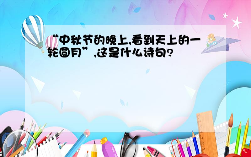 “中秋节的晚上,看到天上的一轮圆月”,这是什么诗句?