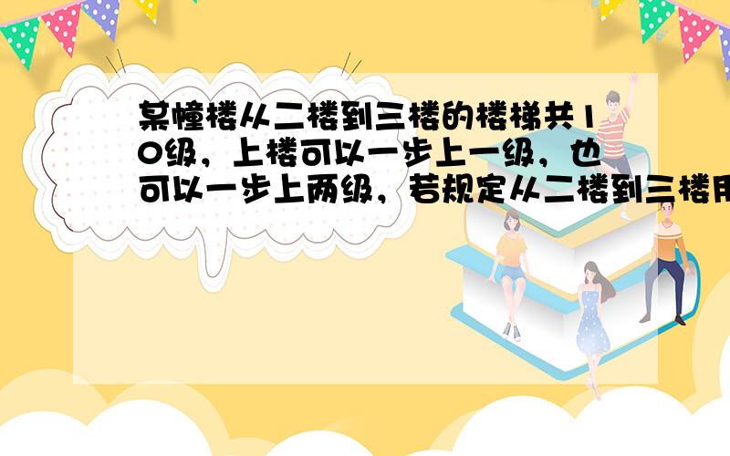 某幢楼从二楼到三楼的楼梯共10级，上楼可以一步上一级，也可以一步上两级，若规定从二楼到三楼用8步走完，则上楼梯的方法有（