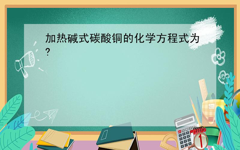 加热碱式碳酸铜的化学方程式为?