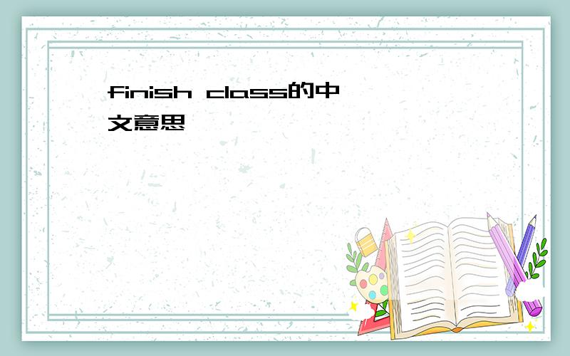 finish class的中文意思