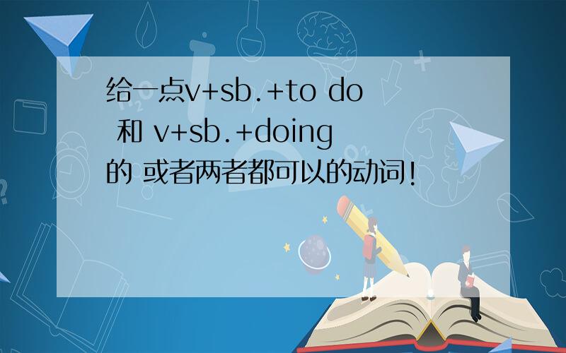 给一点v+sb.+to do 和 v+sb.+doing的 或者两者都可以的动词!