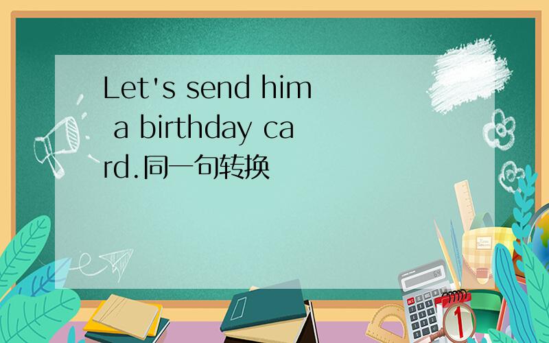 Let's send him a birthday card.同一句转换