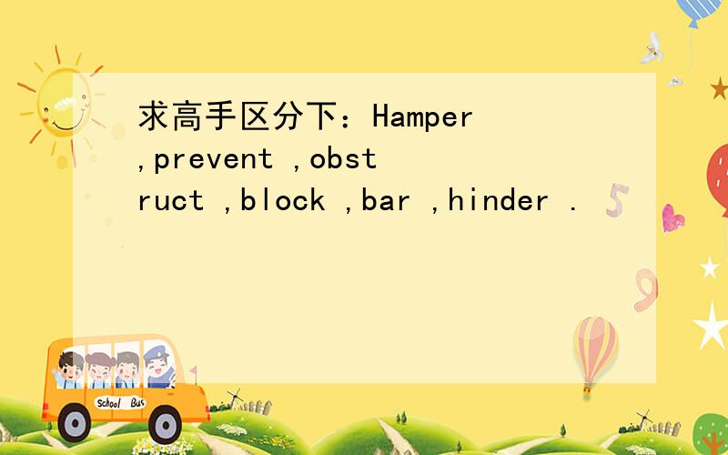 求高手区分下：Hamper ,prevent ,obstruct ,block ,bar ,hinder .