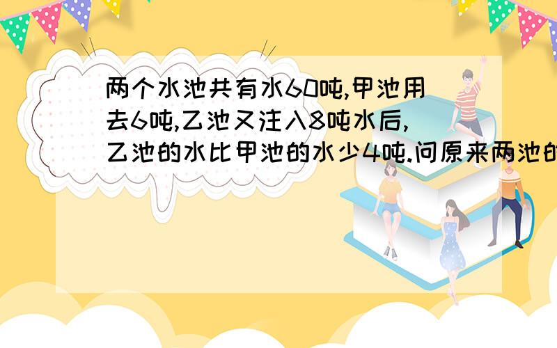 两个水池共有水60吨,甲池用去6吨,乙池又注入8吨水后,乙池的水比甲池的水少4吨.问原来两池的水各多少吨