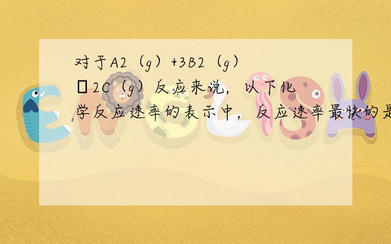 对于A2（g）+3B2（g）⇌2C（g）反应来说，以下化学反应速率的表示中，反应速率最快的是（　　）