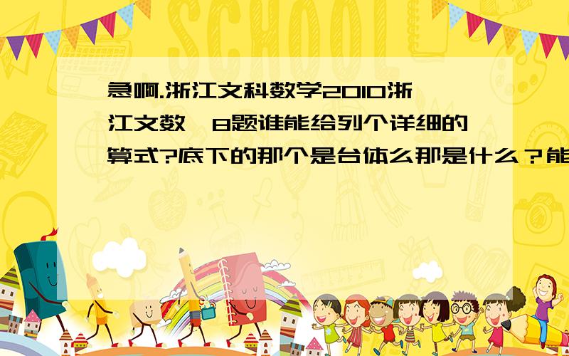 急啊.浙江文科数学2010浙江文数笫8题谁能给列个详细的算式?底下的那个是台体么那是什么？能列个算式么